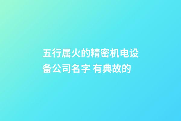 五行属火的精密机电设备公司名字 有典故的-第1张-公司起名-玄机派